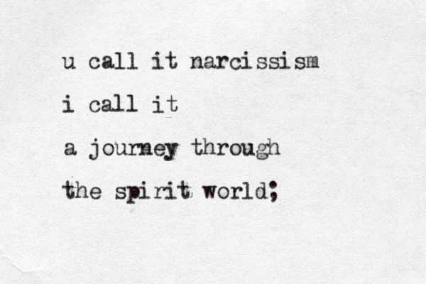 u call it narcissism i call it a journey through the spirit world;
