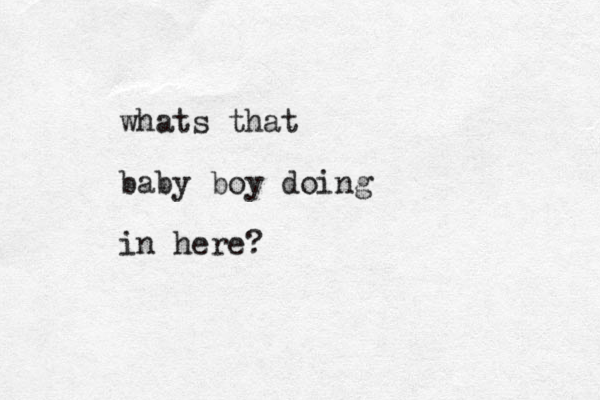 whats that baby boy doing in here?