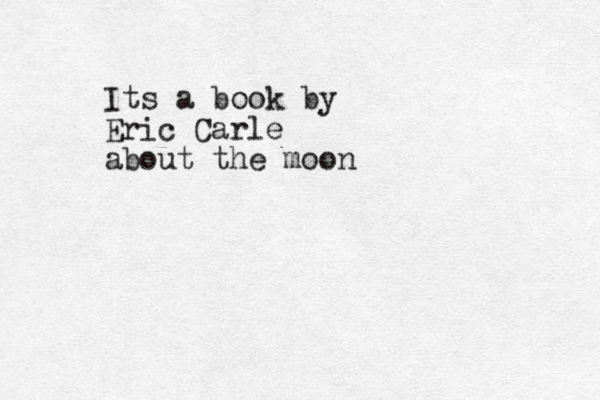 Its a book by Eric Carle about the moon