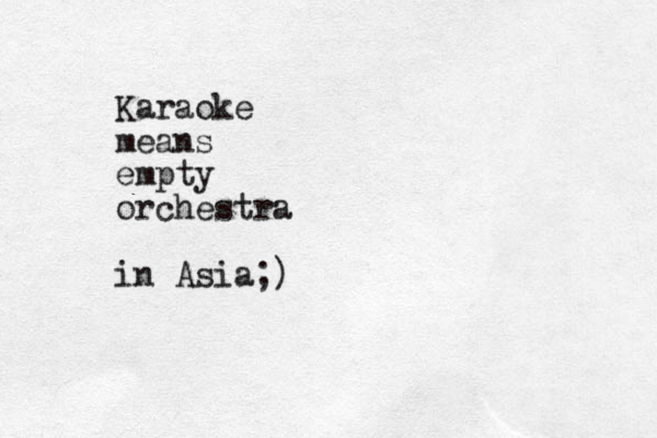 Karaoke means empty orchestra in Asia;)