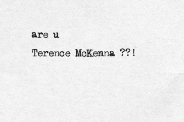 are u Terence McKenna ??!