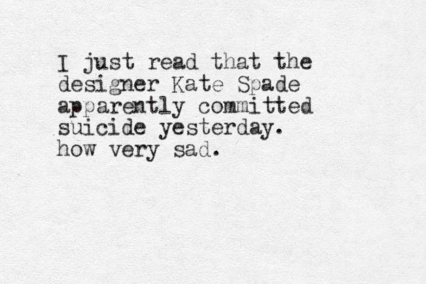 I just read that the designer Kate Spade apparently committed suicide yesterday. how very sad.