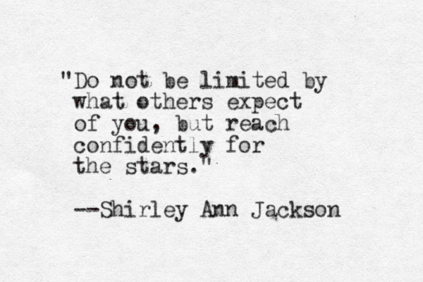 "Do not be limited by what others expect of you, but reach confidently for the star s." --Shirley Ann Jackson 