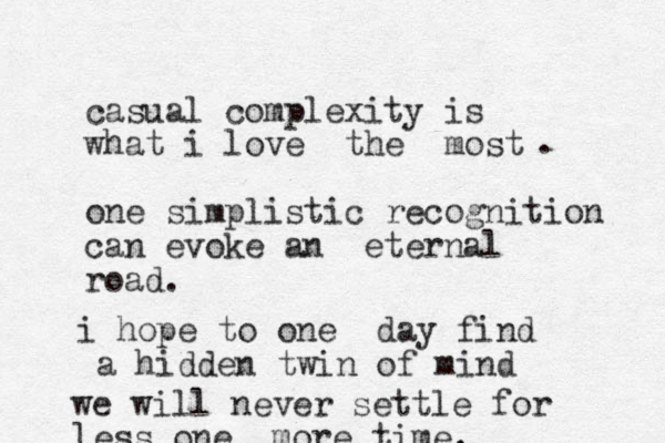 casual complexity is what i love the most one simplistic recognition can evoke a n eternal road. . i hope to one day find a hidden twin of mind we will never settle for less one more time.
