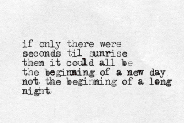 if only there were seconds til sunrise then it could all be the beginning of a new day not the beginning of a long night