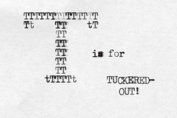 TTTTTTTTTTTTTT TT TT TT TT TT TT TTT T t t Y Tt tT is for i TUCKERED- OUT! _ _