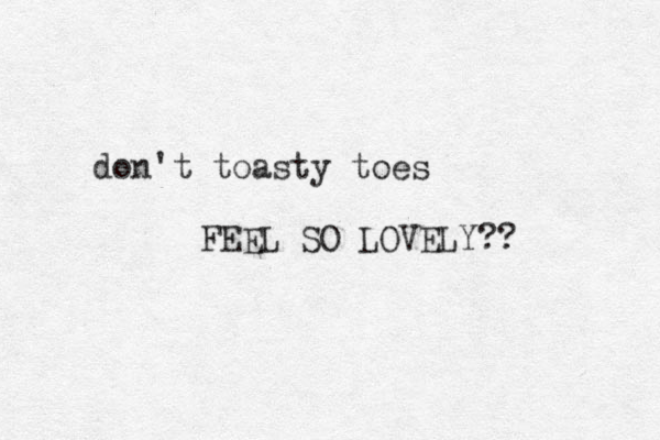 don't toasty toes FEEL SO LOVELY?? 