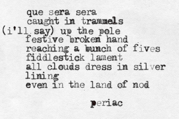 que sera sera caught in trammels (i'll say) up the pole festive broken hand reaching a bunch of fives fiddlestick lament all clouds dress in silver lining even in the land of nod periac