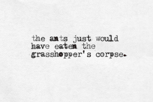the ants just would have eaten the grasshopper's corpse. 