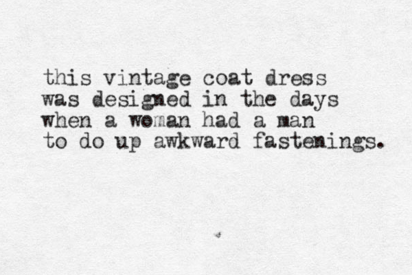 this vintage coat dress was designed in the days when a woman had a man to do up awkward fastenings. 