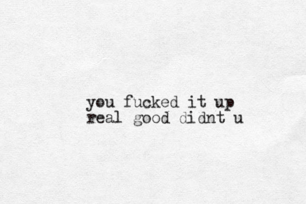you fucked it up real good didnt u