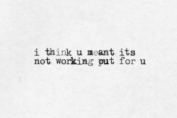 i think u meant its not working pu out for u
