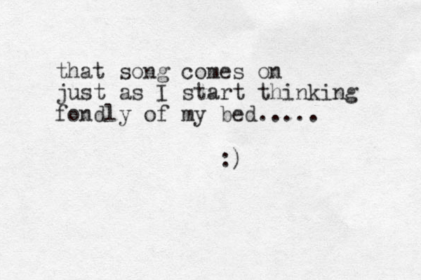 that song comes on just as I start thinking fondly of my bed..... :)