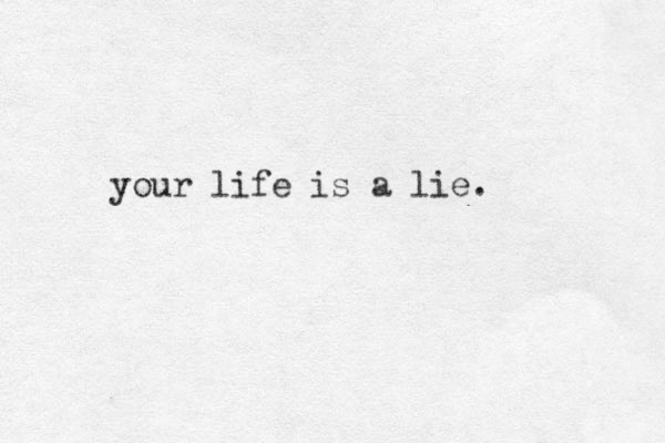 your life is a lie.