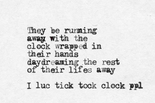 They be running awau y with the clock wrapped in their hands daydreaming the rest of their lifes away I luc tick tock clock ppl 