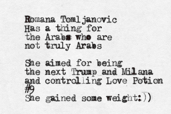 Romana Tomljanovic Has a thing for the Arabs who are not truly Arabs She aimed for being the next Trump and Milana and controlling Love Potion #9 She gained some weight:))