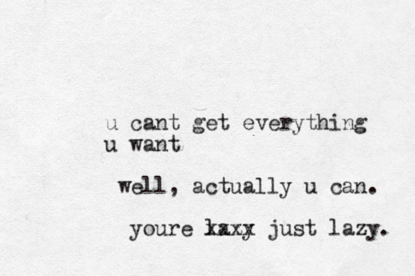 u cant get everything u want well, actually u can. youre lazy z xxxx just lazy. 