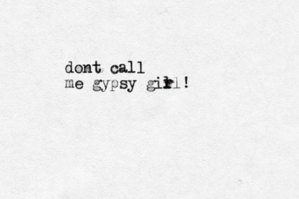 dont call me gypsy gir ll!