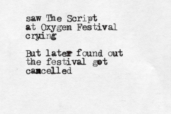 saw The Script at Oxygen Festival cru ying But later found out the festival got cam ncelled