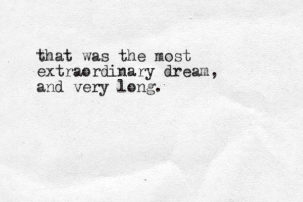 that was the most extraordinary dream, and very long.