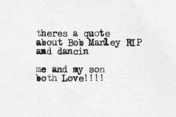 theres a quote about Bob Marley RIP and dancin me and my son both Love!!!!