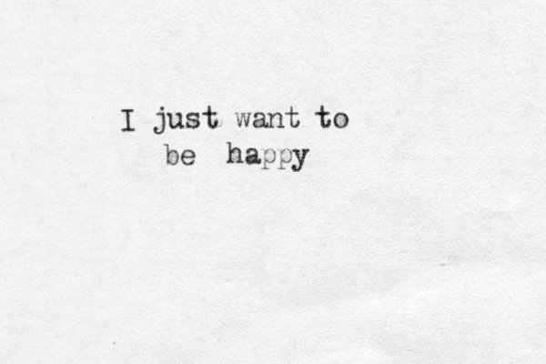 I just want to be happy
