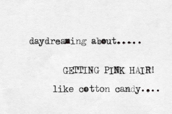 daydreaming about..... GETTING PINK HAIR! like cotton candy.... 