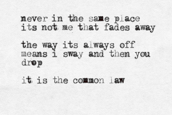 never in the same place its not me that fades away the way its always off means i sway and then you drop it is the common law