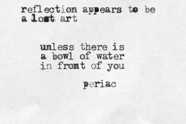 reflection appears to be a lost art unless there is a bowl of water in front of you periac