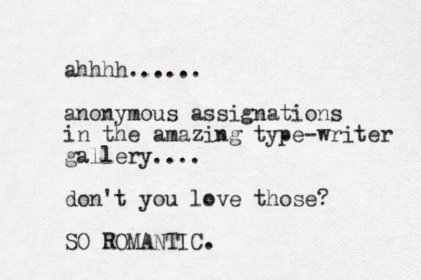 ahhhh...... anonymous assignations in the amazing type-writer gallery.... don't you love those? SO ROMANTIC.