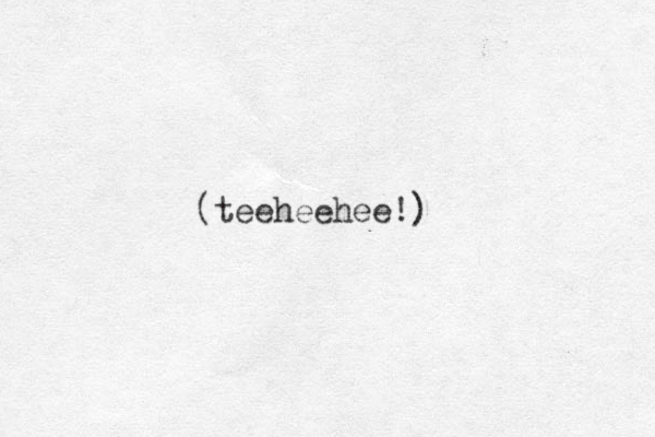 teeheehee!) (