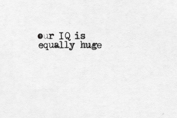 our IQ is equally huge