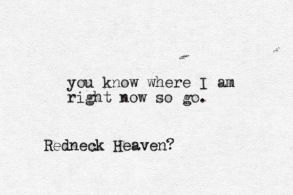 you know where I am right now so go. Redneck Heaven?