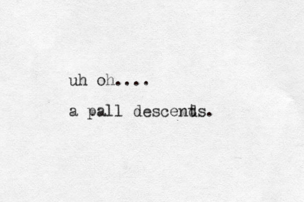 uh oh.... a pall descents d .
