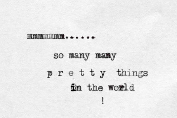 mmmmmmm...... so many many p r e t t y things 8 in i i in the world ! 