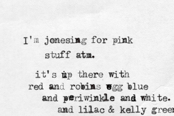 I'm jonesing for pink stuff atm. it's ip u u there with red and robins wgg e e blue and pwriwinkle ans d d white. and lilac & kelly green e 