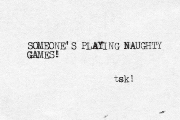 SOMEONE'S PLAYING NAUGHTY GAMES! tsk! 
