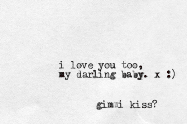 i love you too, my darling baby. x :) gimmi kiss? 
