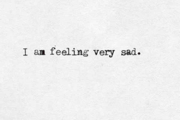 I am feeling very sad.