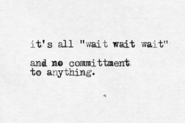 it's all "wait wait wait" and no committment to anything.
