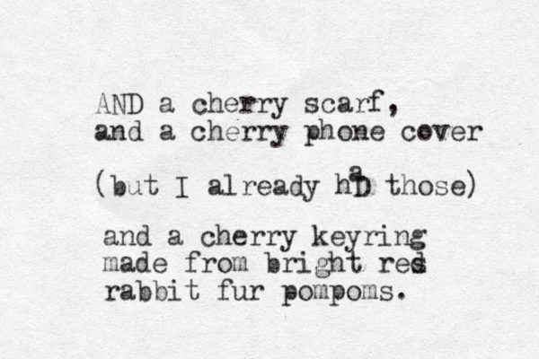 AND a cherry scarf, and a cherry phone cover (but I already hD those) a and a cherry keyring made from bright res d rabbit fur pompoms.