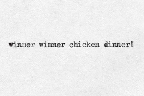 winner winner chicken dinner! 