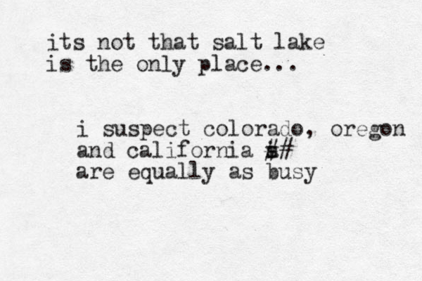 its not that salt lake is the only place... i suspect colorado, oregon and california i s a# # are equally as busy 