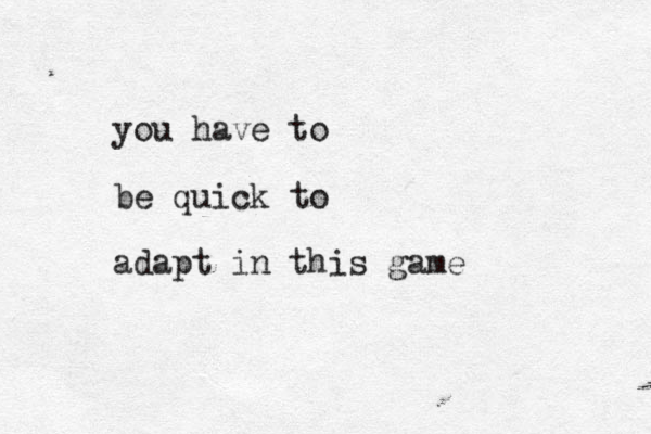 you have to be quick to adapt in this game