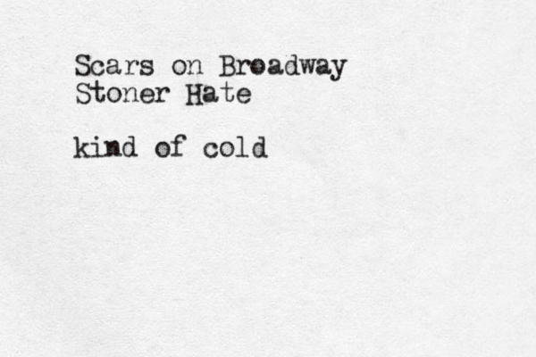 Scars on Broadway Stoner Hate kind of cold