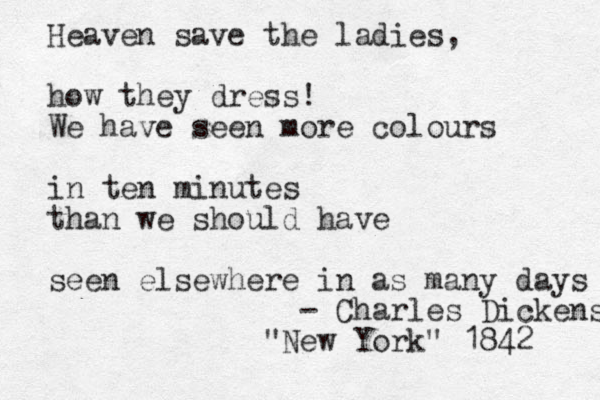 Heaven save the ladies, how they dress! We have seen more colours in ten minutes than we should have seen elsewhere in as many days - Charles Dickens "New York" 1842 