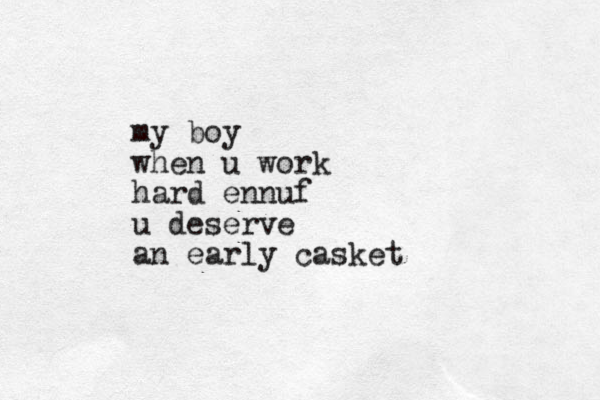 my boy when u work hard ennuf u deserve an early casket