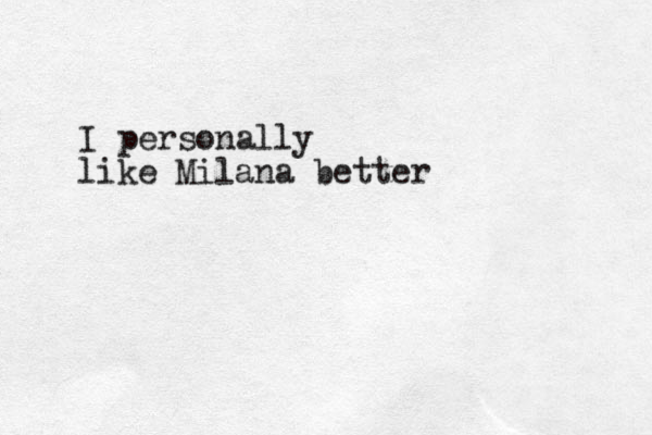 I personally like Milana better
