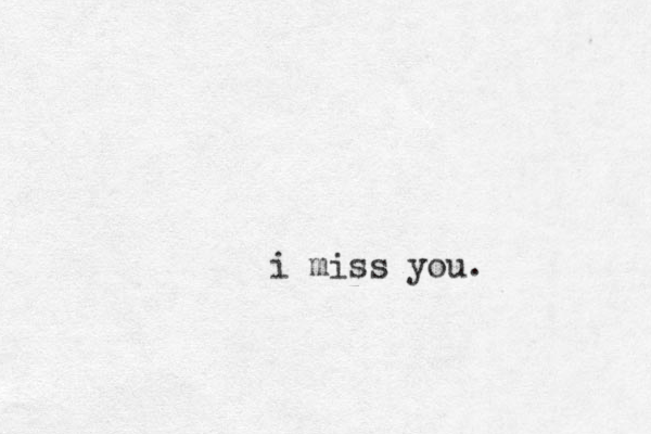 i miss you.