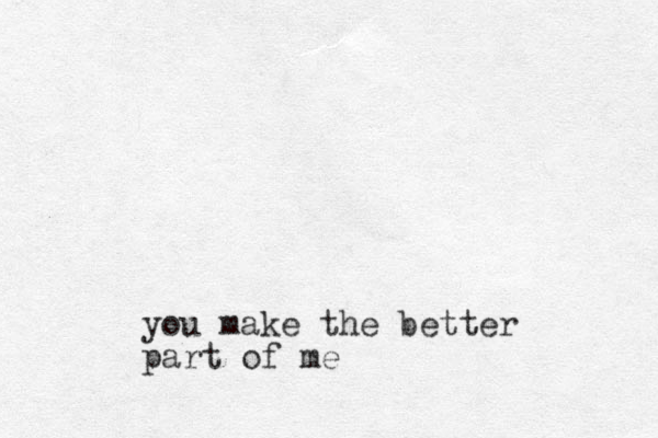 you make the better part of me